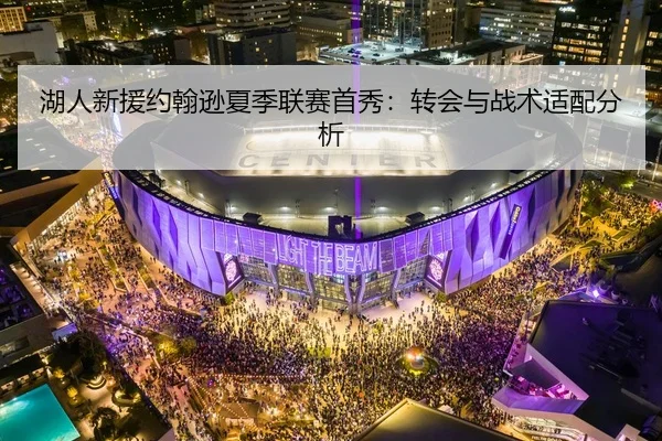 湖人新援约翰逊夏季联赛首秀：转会与战术适配分析