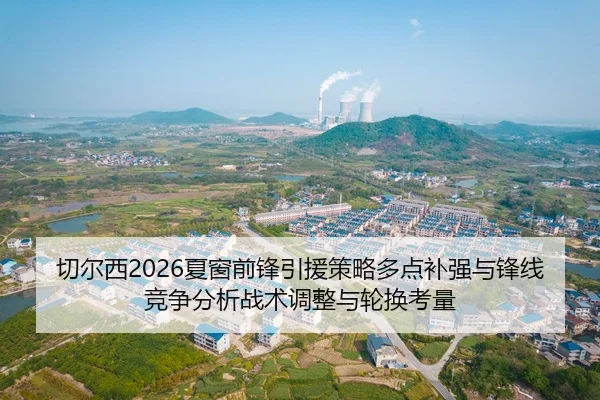 切尔西2026夏窗前锋引援策略多点补强与锋线竞争分析战术调整与轮换考量